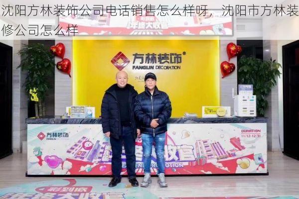 沈阳方林装饰公司电话销售怎么样呀，沈阳市方林装修公司怎么样
