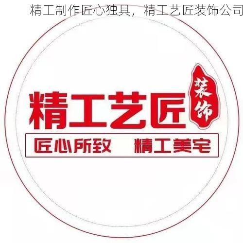 精工制作匠心独具，精工艺匠装饰公司