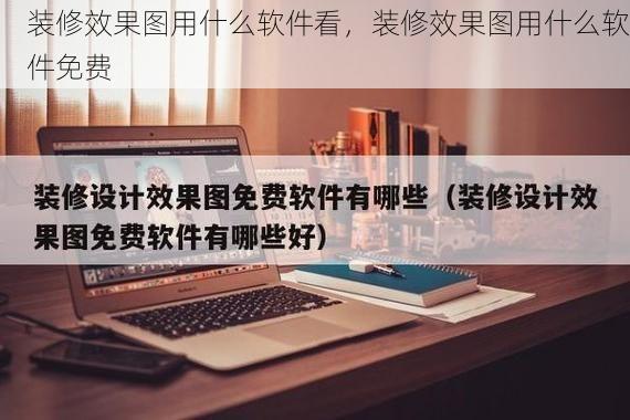 装修效果图用什么软件看，装修效果图用什么软件免费