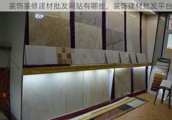 装饰装修建材批发网站有哪些，装饰建材批发平台