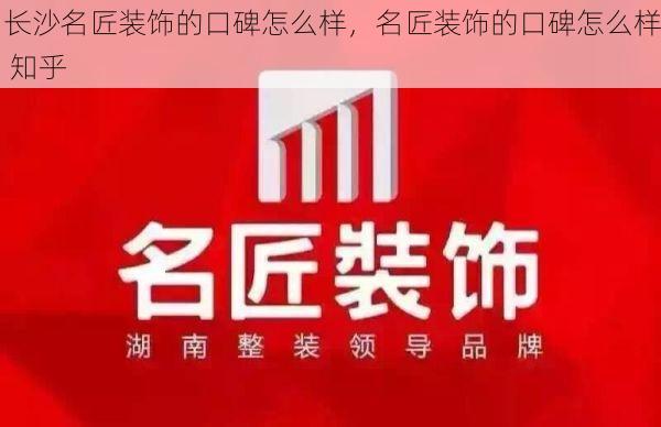 长沙名匠装饰的口碑怎么样，名匠装饰的口碑怎么样 知乎