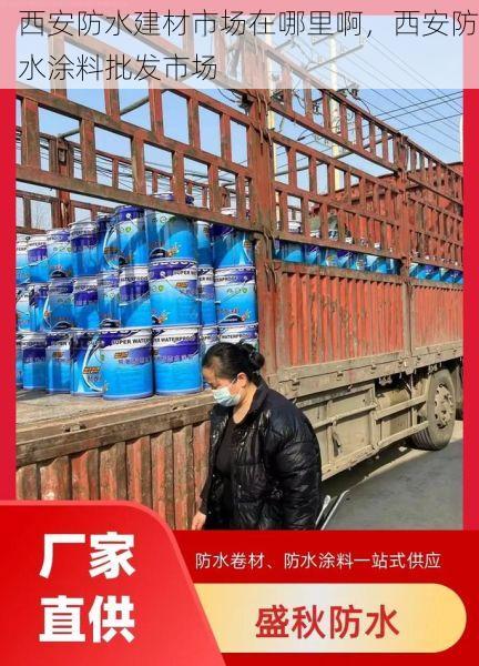 西安防水建材市场在哪里啊，西安防水涂料批发市场