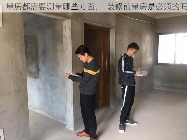 量房都需要测量哪些方面，  装修前量房是必须的吗