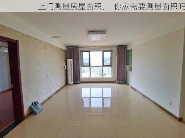 上门测量房屋面积，  你家需要测量面积吗