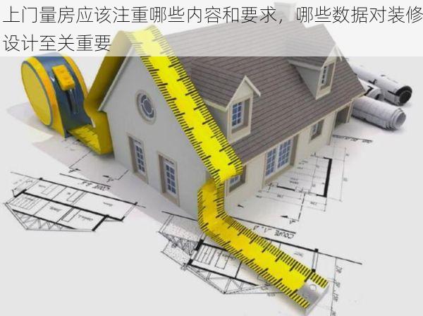上门量房应该注重哪些内容和要求，哪些数据对装修设计至关重要