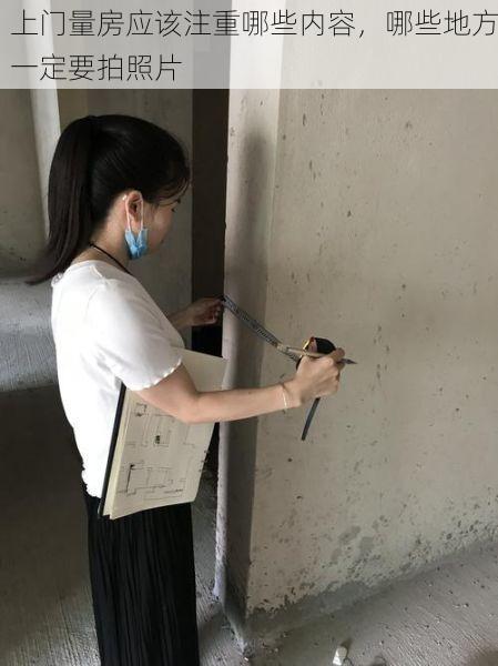 上门量房应该注重哪些内容，哪些地方一定要拍照片