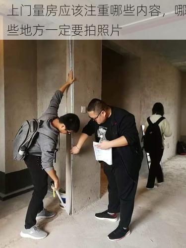 上门量房应该注重哪些内容，哪些地方一定要拍照片