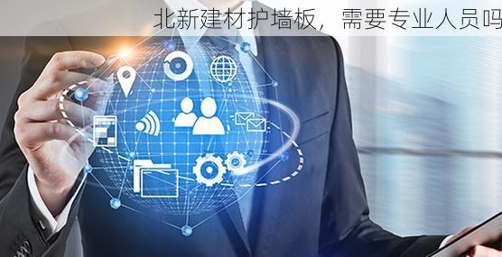 北新建材护墙板，需要专业人员吗