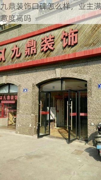 九鼎装饰口碑怎么样，业主满意度高吗