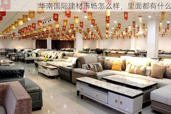 华南国际建材市场怎么样，里面都有什么