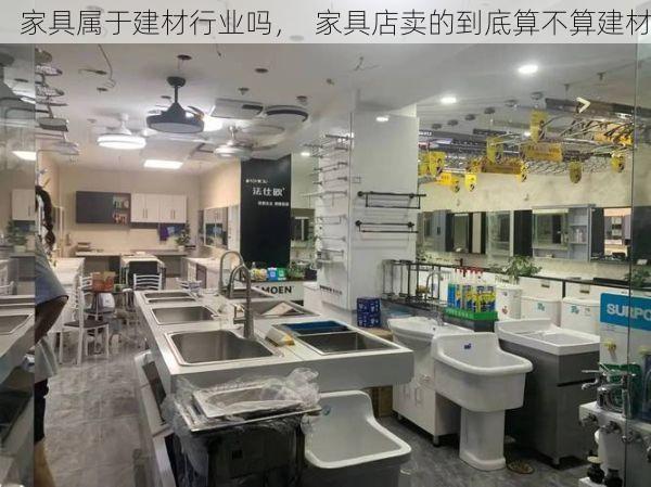 家具属于建材行业吗，  家具店卖的到底算不算建材