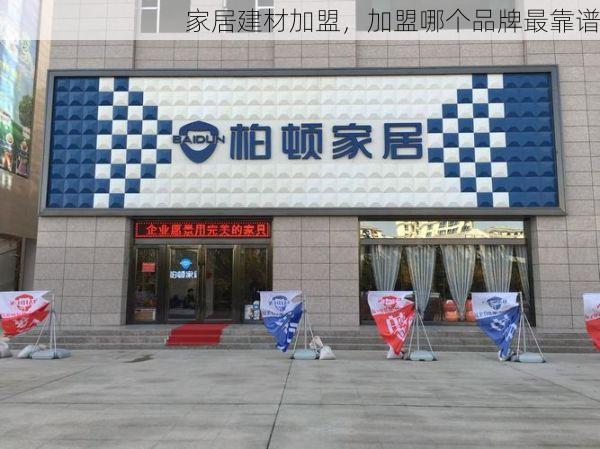 家居建材加盟，加盟哪个品牌最靠谱