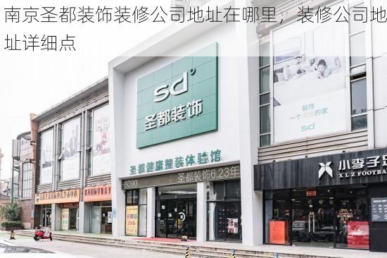 南京圣都装饰装修公司地址在哪里，装修公司地址详细点