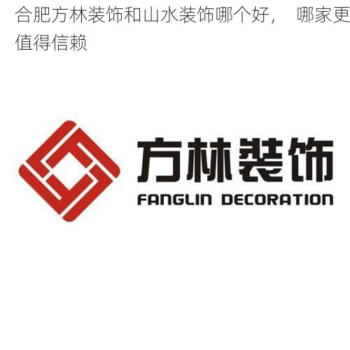 合肥方林装饰和山水装饰哪个好，  哪家更值得信赖