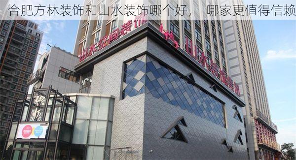 合肥方林装饰和山水装饰哪个好，  哪家更值得信赖