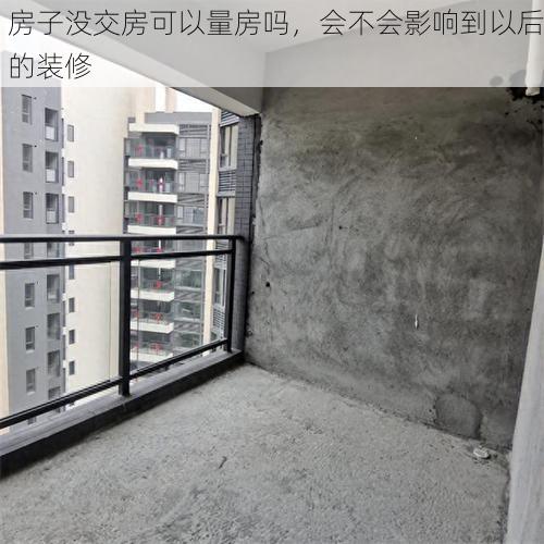 房子没交房可以量房吗，会不会影响到以后的装修