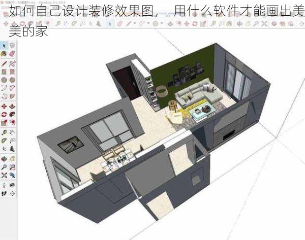 如何自己设计装修效果图，  用什么软件才能画出美美的家
