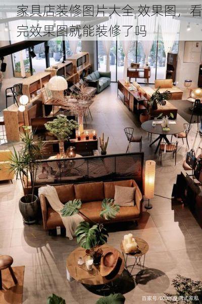 家具店装修图片大全 效果图，看完效果图就能装修了吗