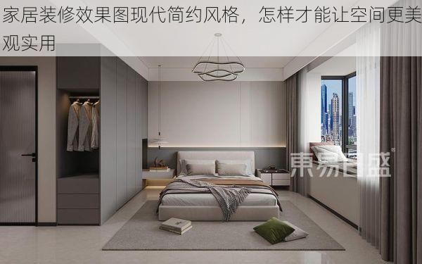 家居装修效果图现代简约风格，怎样才能让空间更美观实用