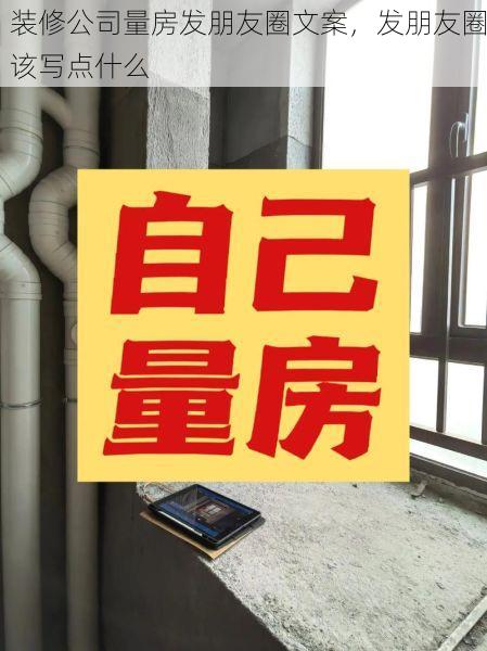 装修公司量房发朋友圈文案，发朋友圈该写点什么