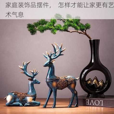 家庭装饰品摆件，  怎样才能让家更有艺术气息
