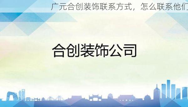 广元合创装饰联系方式，怎么联系他们