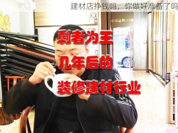 建材店挣钱吗，你做好准备了吗