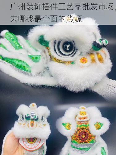广州装饰摆件工艺品批发市场，去哪找最全面的货源