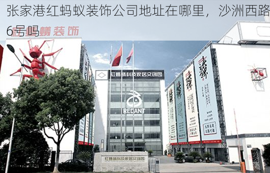 张家港红蚂蚁装饰公司地址在哪里，沙洲西路6号吗