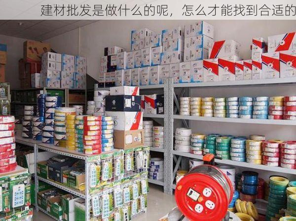 建材批发是做什么的呢，怎么才能找到合适的