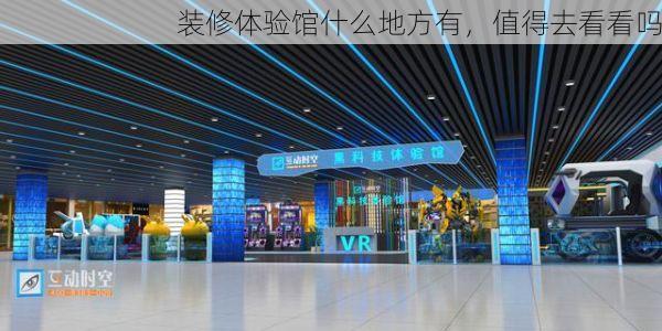装修体验馆什么地方有，值得去看看吗