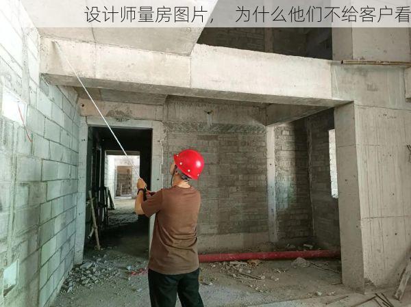 设计师量房图片，  为什么他们不给客户看