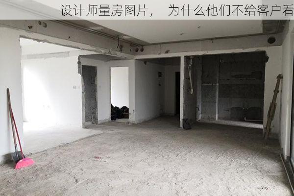 设计师量房图片，  为什么他们不给客户看