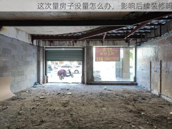 这次量房子没量怎么办， 影响后续装修吗