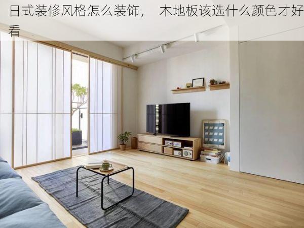 日式装修风格怎么装饰，  木地板该选什么颜色才好看