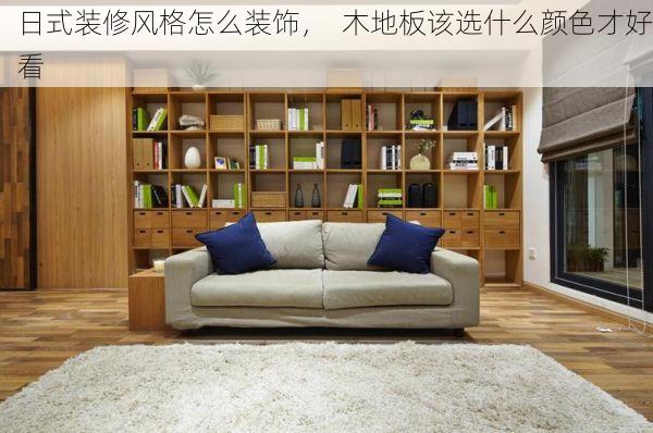 日式装修风格怎么装饰，  木地板该选什么颜色才好看