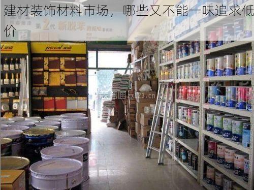 建材装饰材料市场，哪些又不能一味追求低价