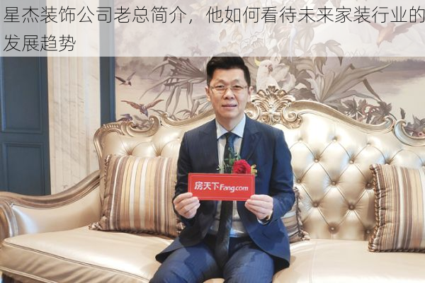 星杰装饰公司老总简介，他如何看待未来家装行业的发展趋势