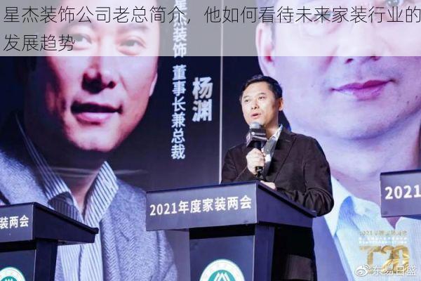 星杰装饰公司老总简介，他如何看待未来家装行业的发展趋势
