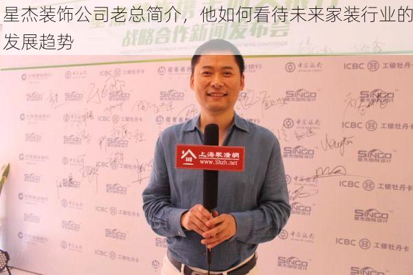 星杰装饰公司老总简介，他如何看待未来家装行业的发展趋势