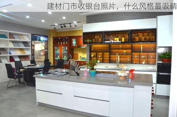 建材门市收银台照片，什么风格最吸睛