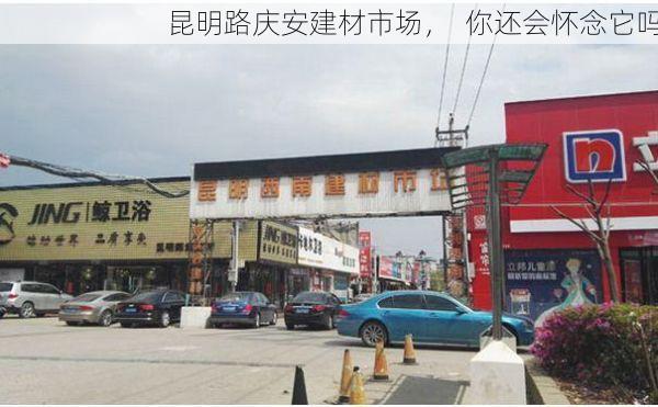 昆明路庆安建材市场，  你还会怀念它吗