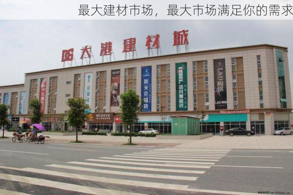 最大建材市场，最大市场满足你的需求
