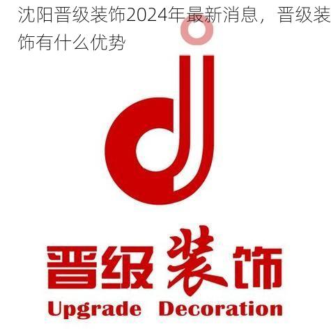 沈阳晋级装饰2024年最新消息，晋级装饰有什么优势