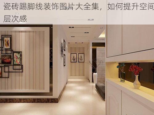 瓷砖踢脚线装饰图片大全集，如何提升空间层次感