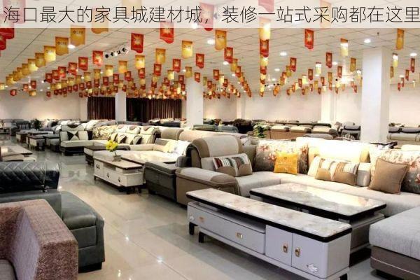 海口最大的家具城建材城，装修一站式采购都在这里