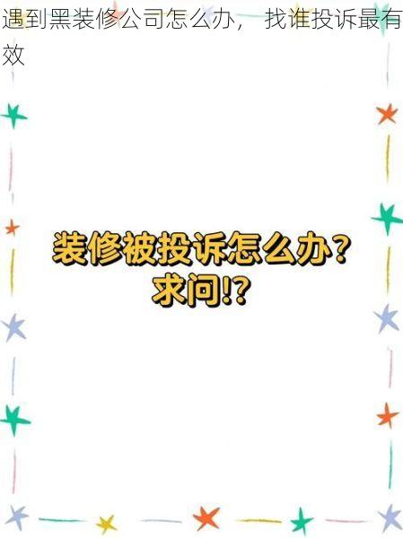 遇到黑装修公司怎么办， 找谁投诉最有效