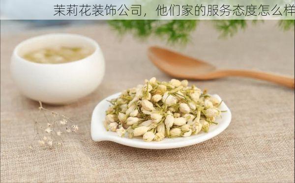 茉莉花装饰公司，他们家的服务态度怎么样