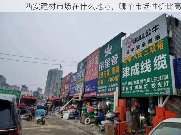 西安建材市场在什么地方，哪个市场性价比高