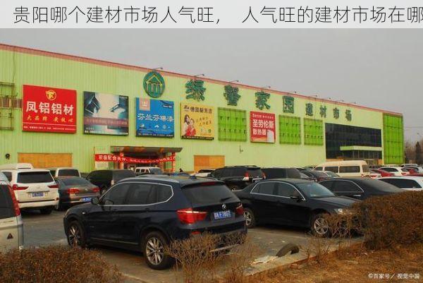 贵阳哪个建材市场人气旺，  人气旺的建材市场在哪